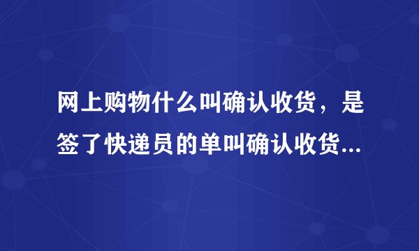网上购物什么叫确认收货，是签了快递员的单叫确认收货还是在电脑上点击确认收货？