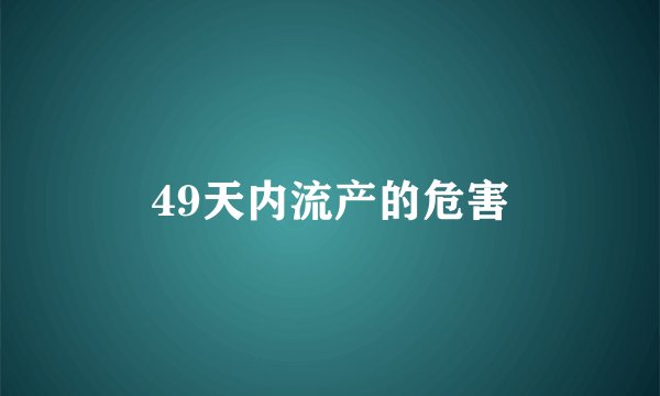 49天内流产的危害