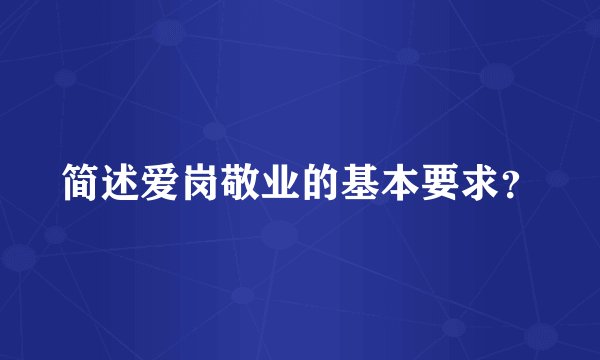 简述爱岗敬业的基本要求？