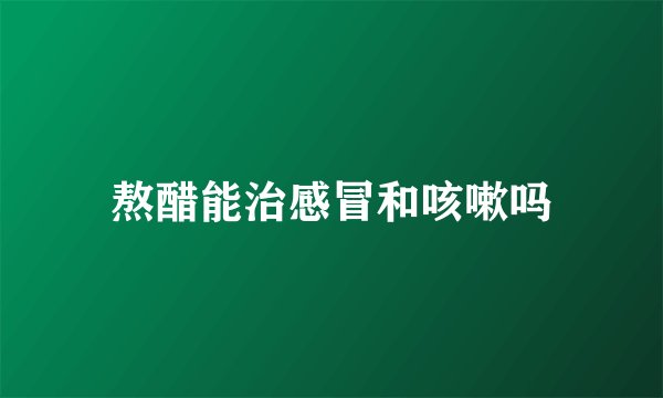 熬醋能治感冒和咳嗽吗