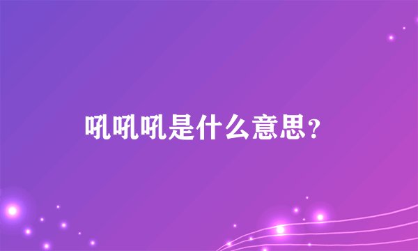 吼吼吼是什么意思？