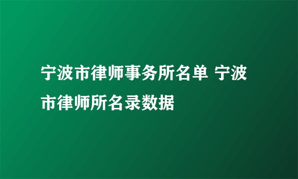 宁波市律师事务所名单 宁波市律师所名录数据