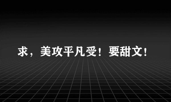 求，美攻平凡受！要甜文！