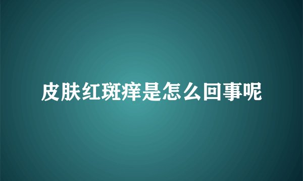 皮肤红斑痒是怎么回事呢
