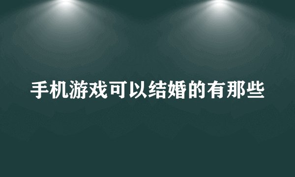 手机游戏可以结婚的有那些