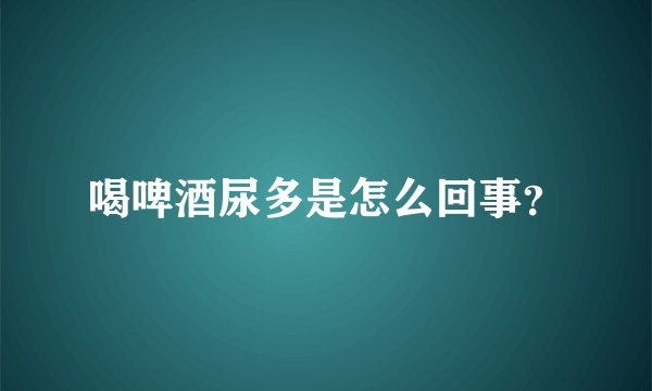 喝啤酒尿多是怎么回事？