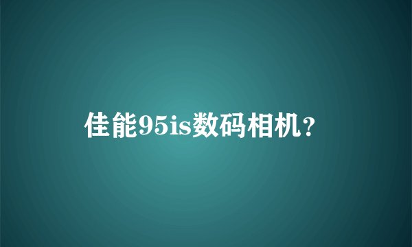 佳能95is数码相机？