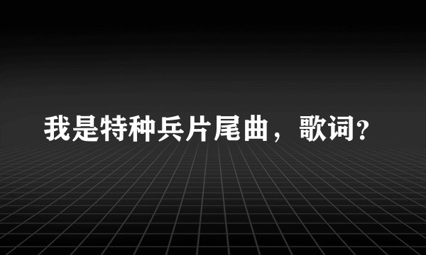我是特种兵片尾曲，歌词？