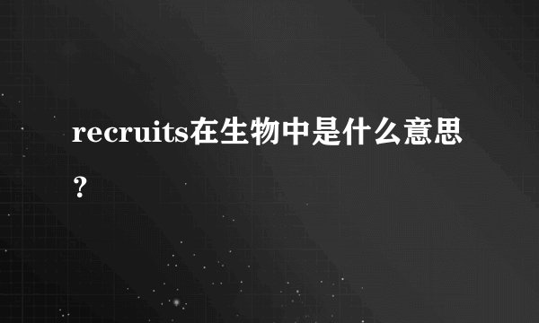 recruits在生物中是什么意思？