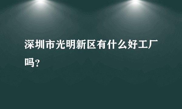 深圳市光明新区有什么好工厂吗？