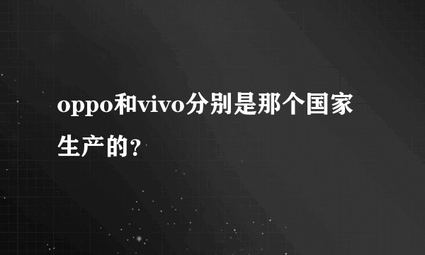 oppo和vivo分别是那个国家生产的？