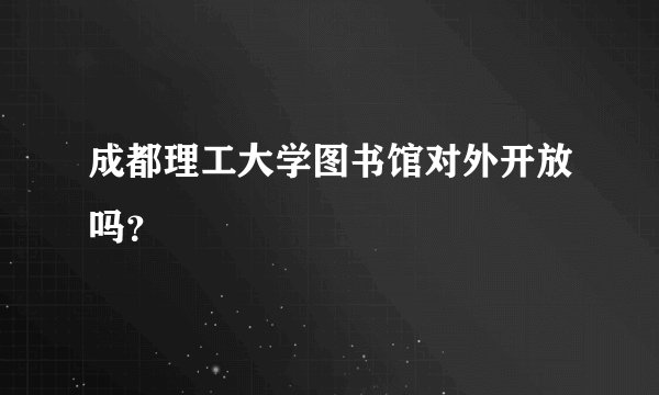 成都理工大学图书馆对外开放吗？