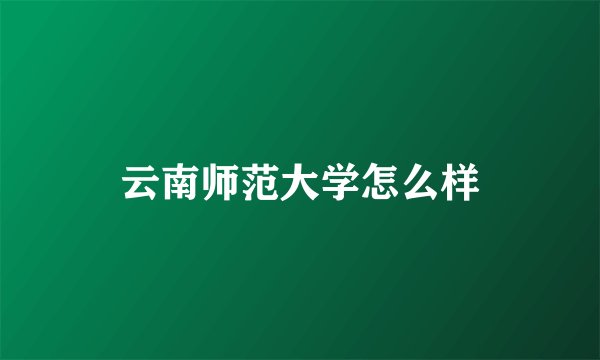 云南师范大学怎么样