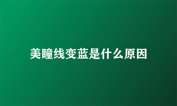 美瞳线变蓝是什么原因
