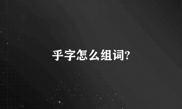 乎字怎么组词?