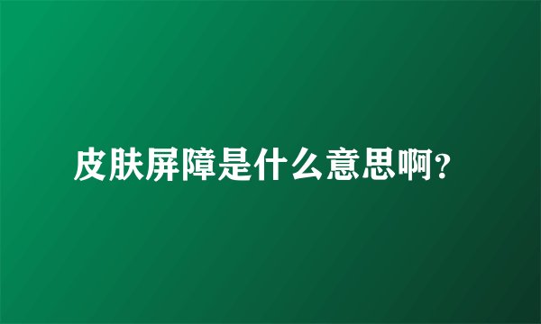皮肤屏障是什么意思啊？