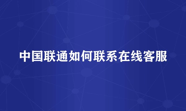 中国联通如何联系在线客服