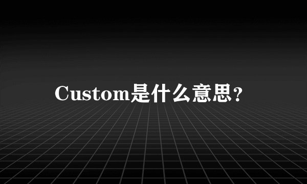 Custom是什么意思？