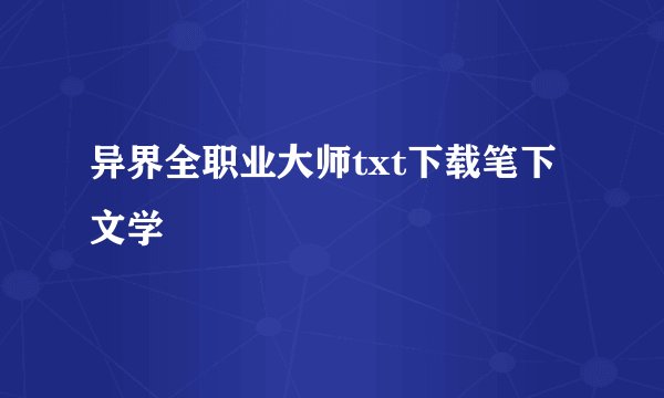 异界全职业大师txt下载笔下文学