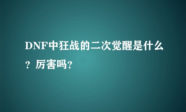 DNF中狂战的二次觉醒是什么？厉害吗？