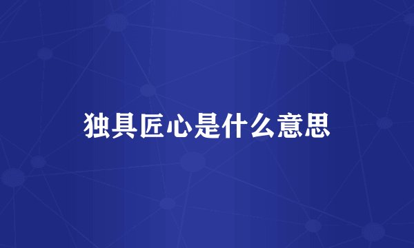 独具匠心是什么意思