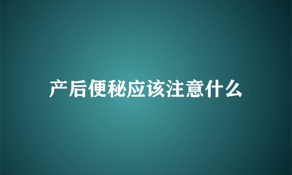 产后便秘应该注意什么