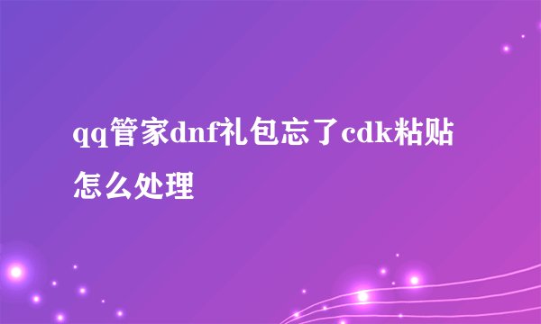 qq管家dnf礼包忘了cdk粘贴怎么处理