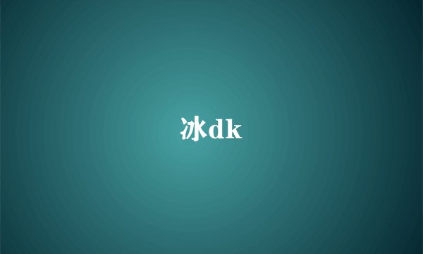 冰dk
