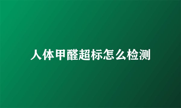 人体甲醛超标怎么检测