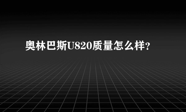 奥林巴斯U820质量怎么样？