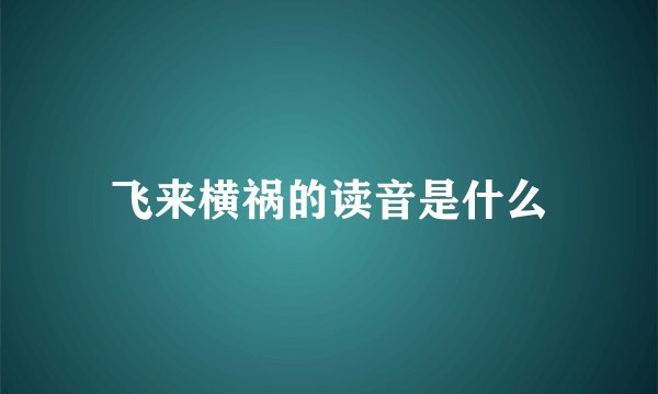飞来横祸的读音是什么