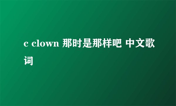 c clown 那时是那样吧 中文歌词