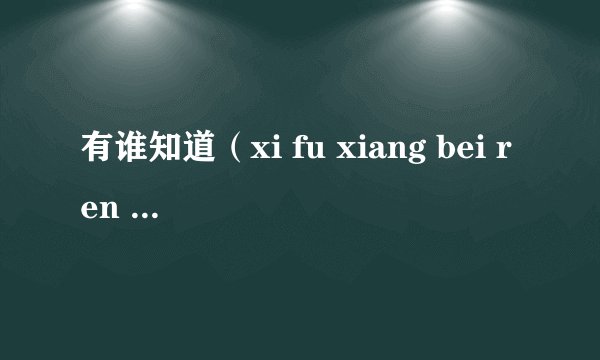有谁知道（xi fu xiang bei ren yi qi cao de liu xia ）是什