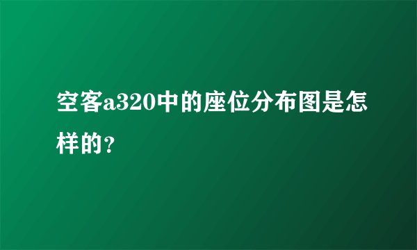 空客a320中的座位分布图是怎样的？