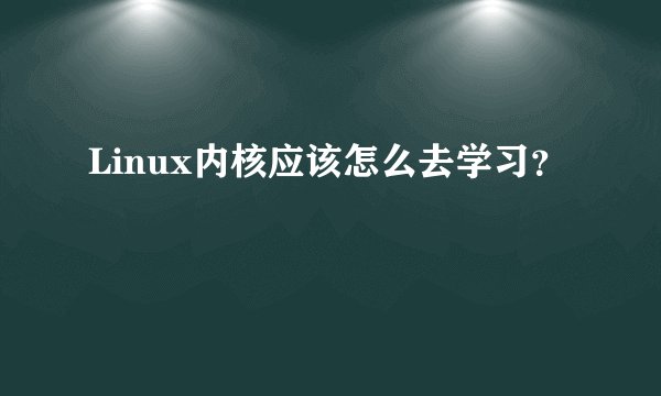 Linux内核应该怎么去学习?