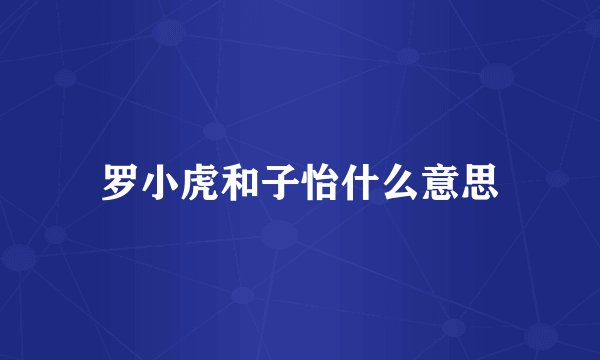罗小虎和子怡什么意思