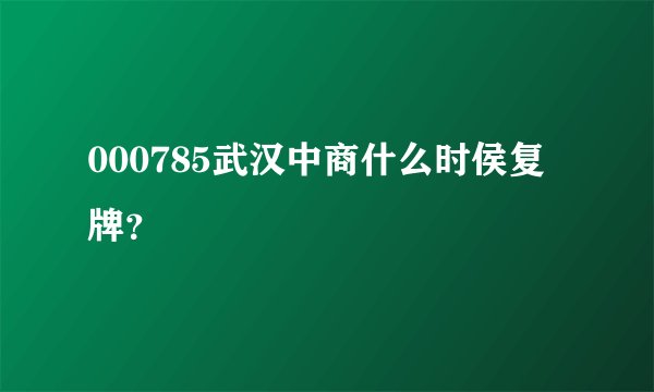 000785武汉中商什么时侯复牌？