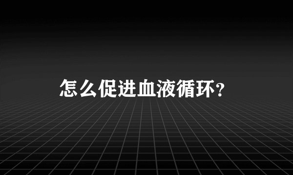 怎么促进血液循环？