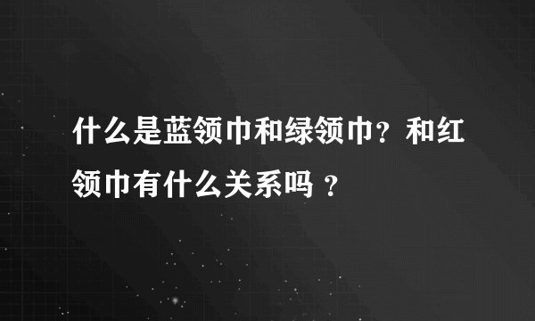 什么是蓝领巾和绿领巾？和红领巾有什么关系吗 ？