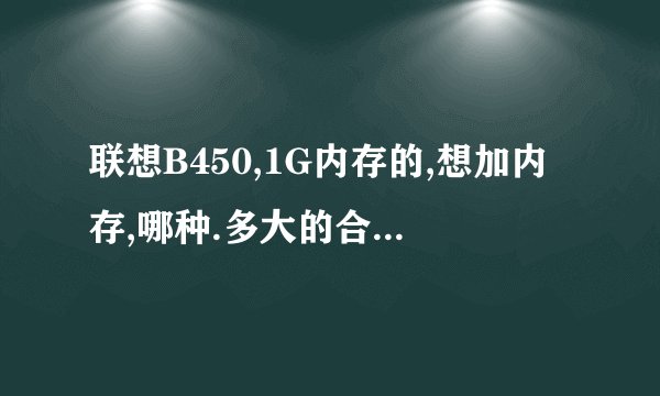 联想B450,1G内存的,想加内存,哪种.多大的合适?大约多少钱?