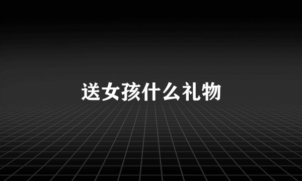 送女孩什么礼物