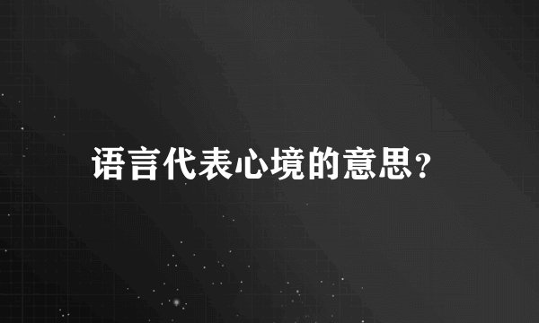 语言代表心境的意思？