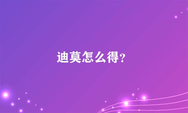 迪莫怎么得？