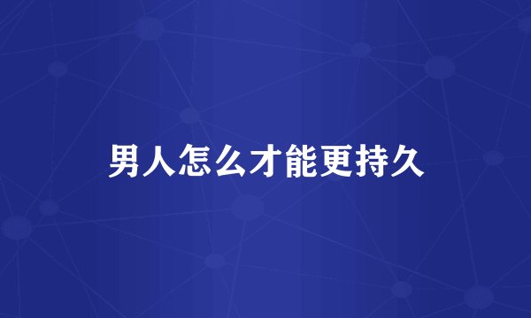 男人怎么才能更持久