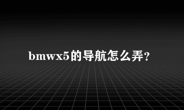 bmwx5的导航怎么弄？
