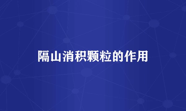 隔山消积颗粒的作用