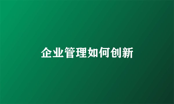 企业管理如何创新