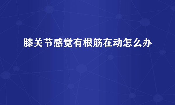 膝关节感觉有根筋在动怎么办