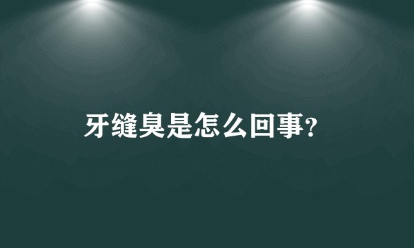 牙缝臭是怎么回事？