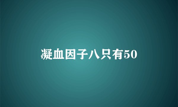 凝血因子八只有50